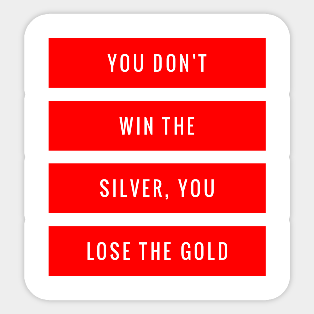 You Don't Win the Silver You Lose the Gold Quotes Sticker TeePublic